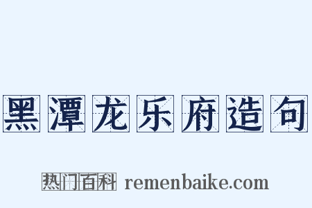 黑潭龙乐府造句是什么意思的图片